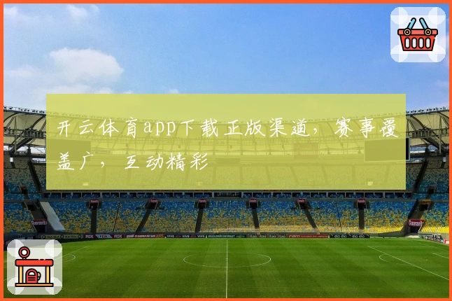 开云体育app下载正版渠道,赛事覆盖广,互动精彩