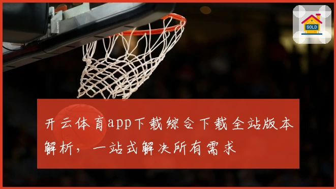 开云体育app下载综合下载全站版本解析，一站式解决所有需求