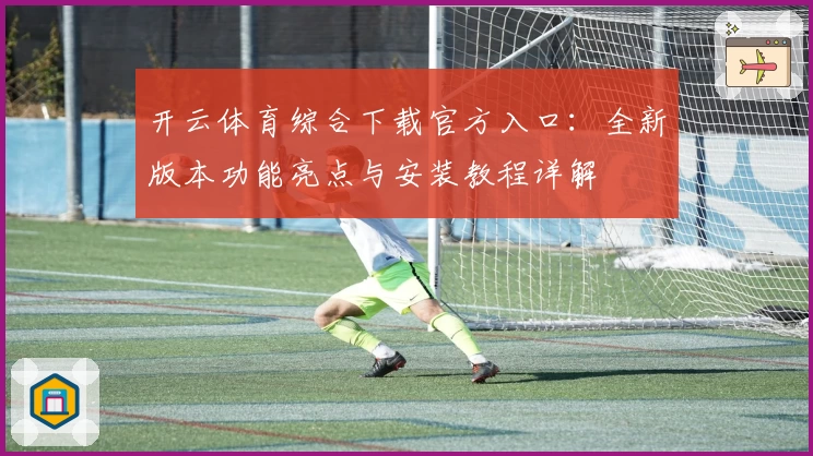开云体育综合下载官方入口：全新版本功能亮点与安装教程详解