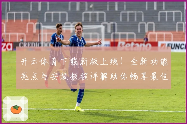 开云体育下载新版上线！全新功能亮点与安装教程详解助你畅享最佳体验