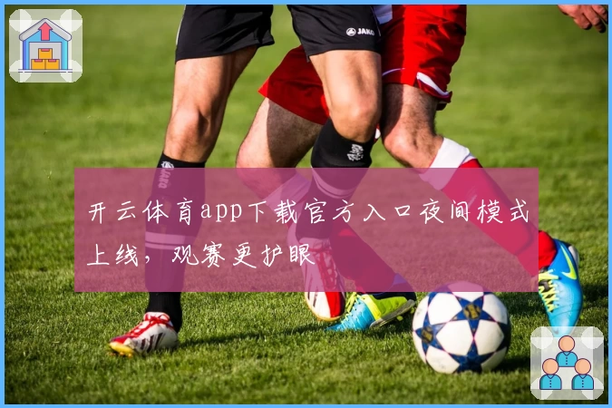 开云体育app下载官方入口夜间模式上线，观赛更护眼