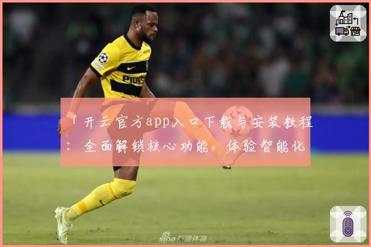 「开云官方app入口下载与安装教程：全面解锁核心功能，体验智能化便捷服务」