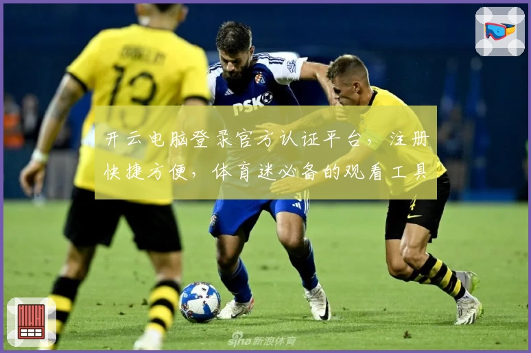 开云电脑登录官方认证平台，注册快捷方便，体育迷必备的观看工具