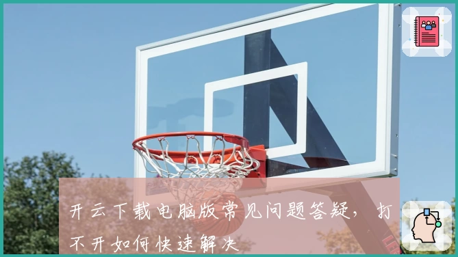 开云下载电脑版常见问题答疑，打不开如何快速解决