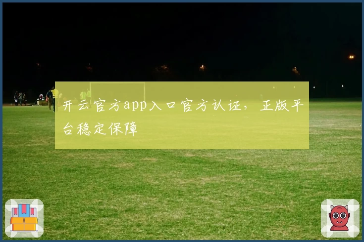 开云官方app入口官方认证，正版平台稳定保障