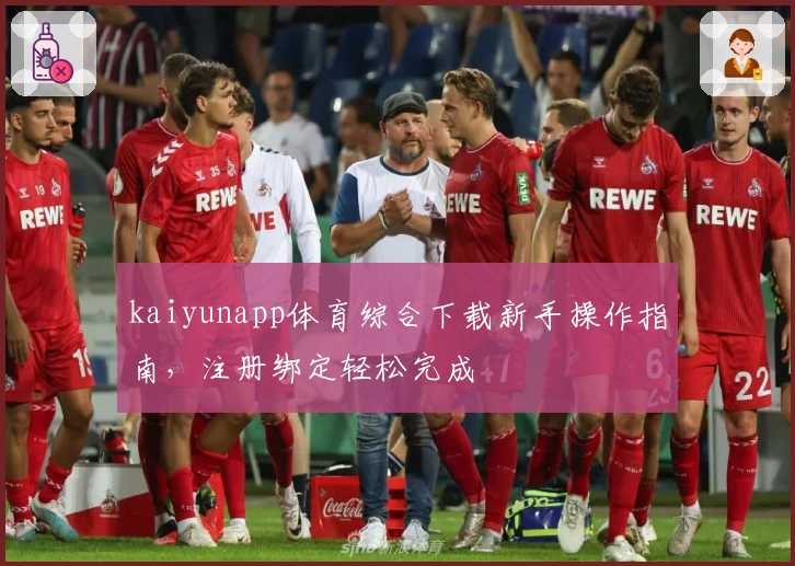 kaiyunapp体育综合下载新手操作指南，注册绑定轻松完成