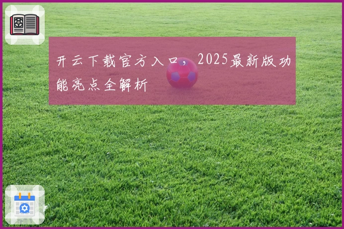 开云下载官方入口,2025最新版功能亮点全解析