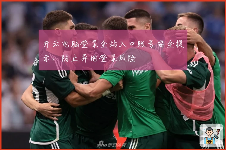 开云电脑登录全站入口账号安全提示，防止异地登录风险
