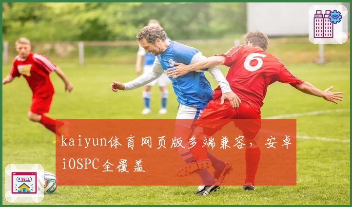 kaiyun体育网页版多端兼容，安卓iOSPC全覆盖