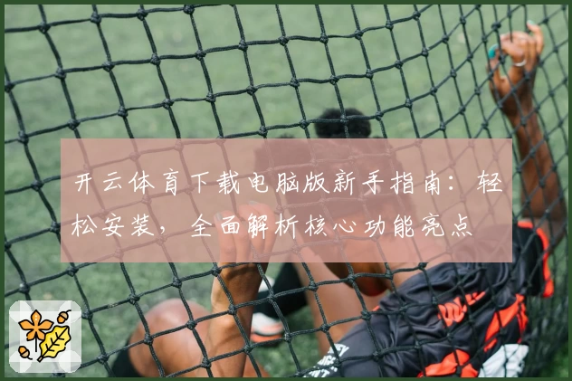 开云体育下载电脑版新手指南：轻松安装，全面解析核心功能亮点