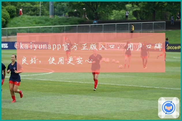 kaiyunapp官方正版入口，用户口碑良好，使用更安心