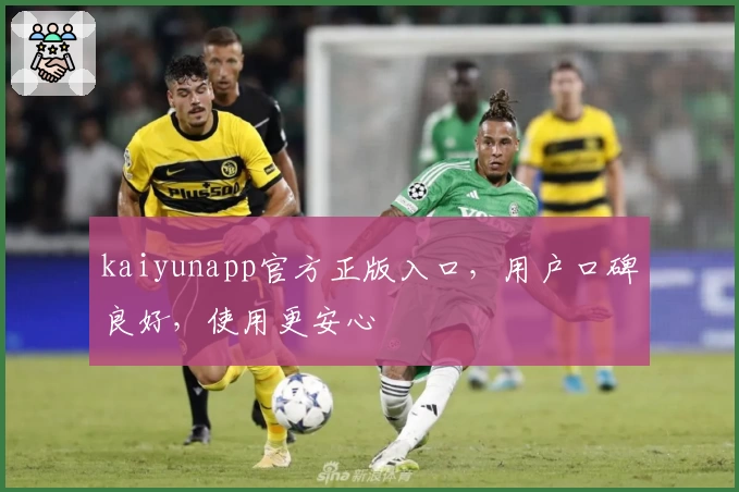 kaiyunapp官方正版入口，用户口碑良好，使用更安心