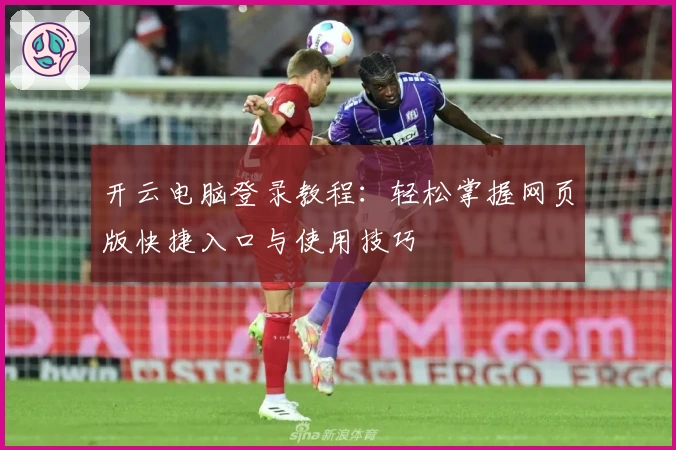 开云电脑登录教程：轻松掌握网页版快捷入口与使用技巧