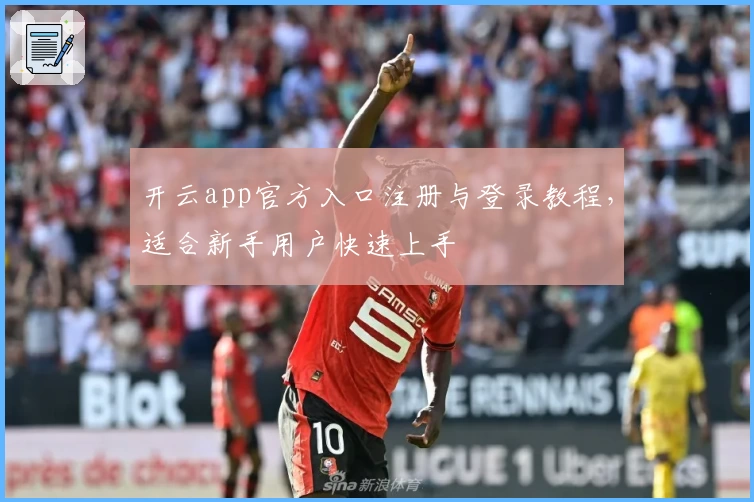 开云app官方入口注册与登录教程，适合新手用户快速上手