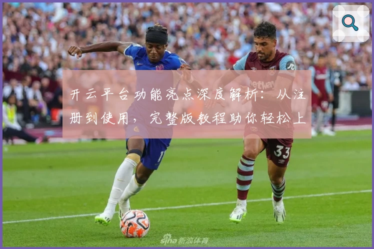 开云平台功能亮点深度解析：从注册到使用，完整版教程助你轻松上手