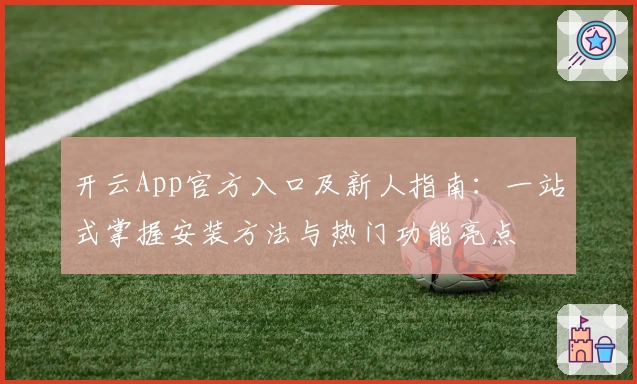 开云App官方入口及新人指南：一站式掌握安装方法与热门功能亮点