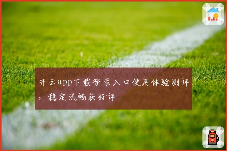 开云app下载登录入口使用体验测评，稳定流畅获好评