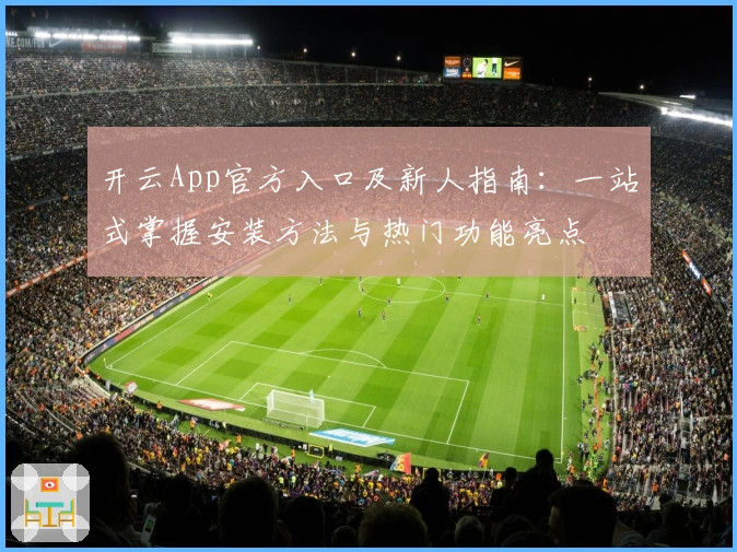 开云App官方入口及新人指南:一站式掌握安装方法与热门功能亮点