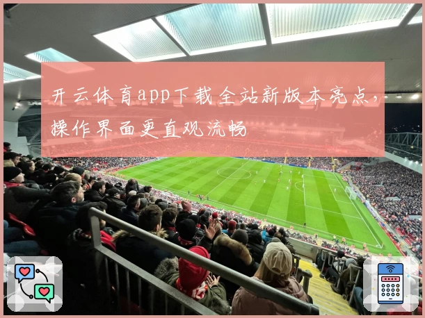开云体育app下载全站新版本亮点，操作界面更直观流畅