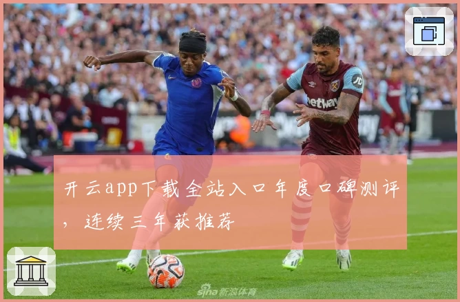 开云app下载全站入口年度口碑测评,连续三年获推荐