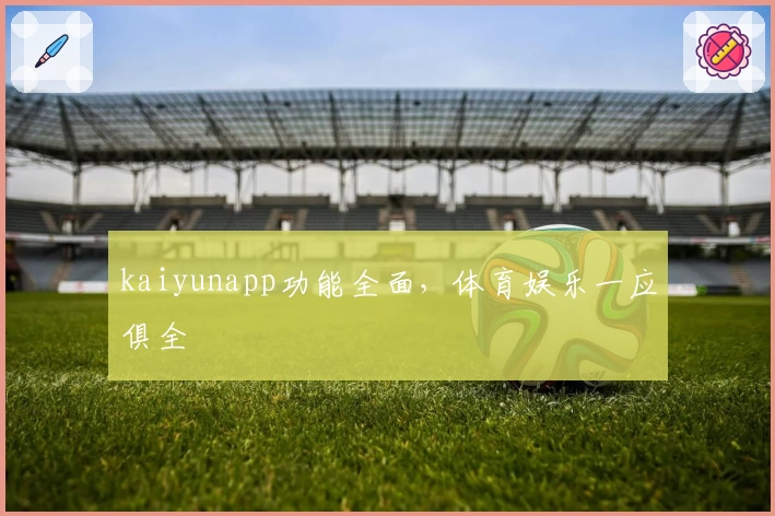 kaiyunapp功能全面，体育娱乐一应俱全