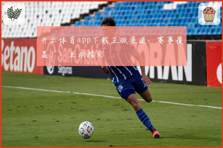 开云体育app下载正版渠道，赛事覆盖广，互动精彩