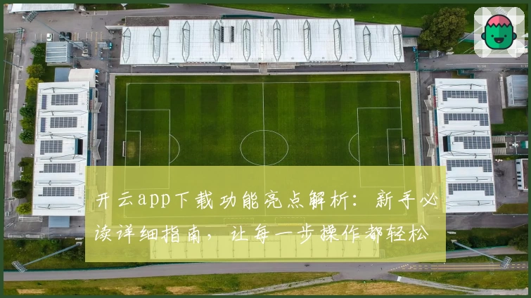 开云app下载功能亮点解析：新手必读详细指南，让每一步操作都轻松上手
