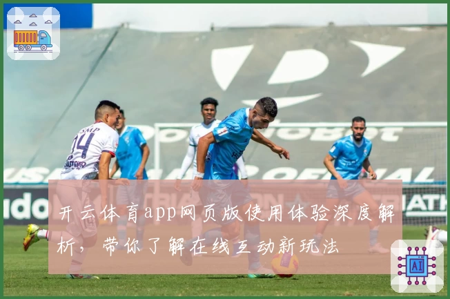 开云体育app网页版使用体验深度解析，带你了解在线互动新玩法