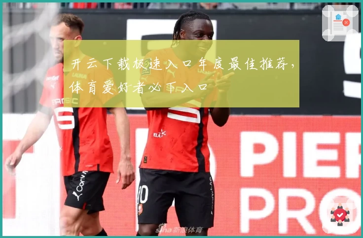 开云下载极速入口年度最佳推荐，体育爱好者必下入口