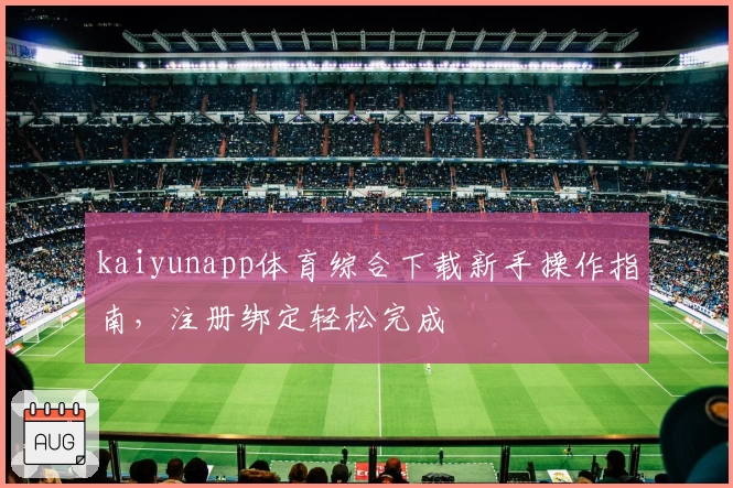 kaiyunapp体育综合下载新手操作指南，注册绑定轻松完成