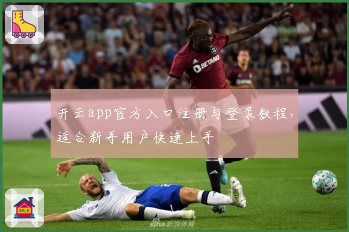 开云app官方入口注册与登录教程，适合新手用户快速上手