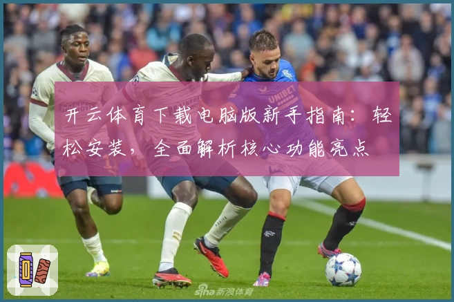 开云体育下载电脑版新手指南：轻松安装，全面解析核心功能亮点