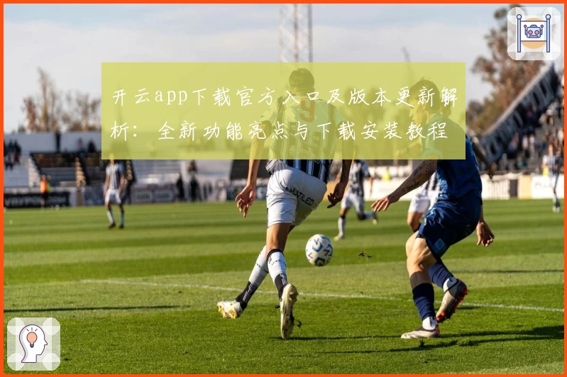 开云app下载官方入口及版本更新解析：全新功能亮点与下载安装教程一览