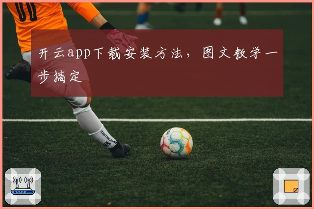 开云app下载安装方法，图文教学一步搞定