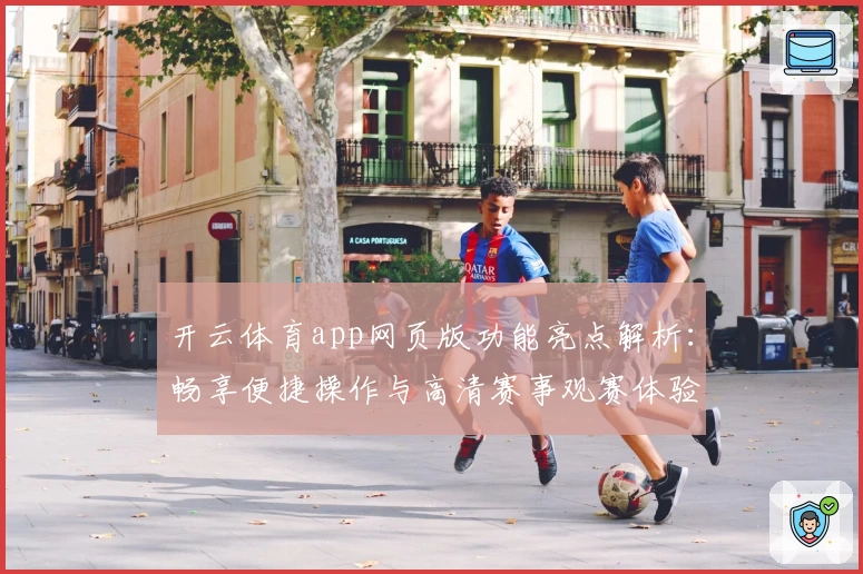 开云体育app网页版功能亮点解析：畅享便捷操作与高清赛事观赛体验