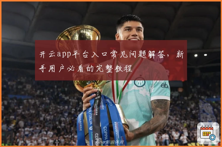 开云app平台入口常见问题解答,新手用户必看的完整教程