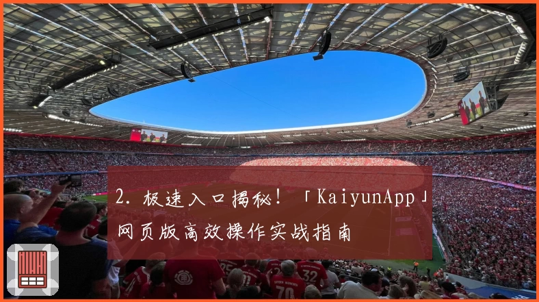 2. 极速入口揭秘！「KaiyunApp」网页版高效操作实战指南