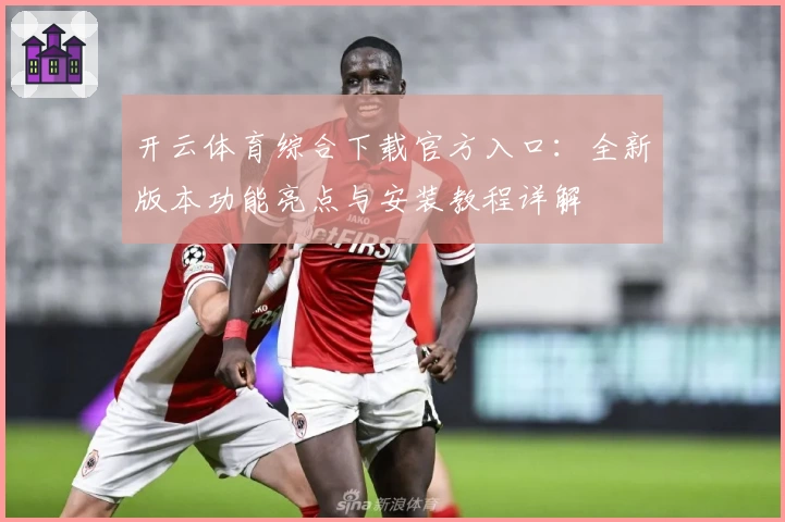 开云体育综合下载官方入口：全新版本功能亮点与安装教程详解