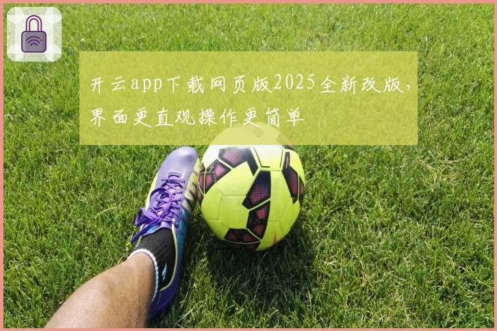 开云app下载网页版2025全新改版，界面更直观操作更简单