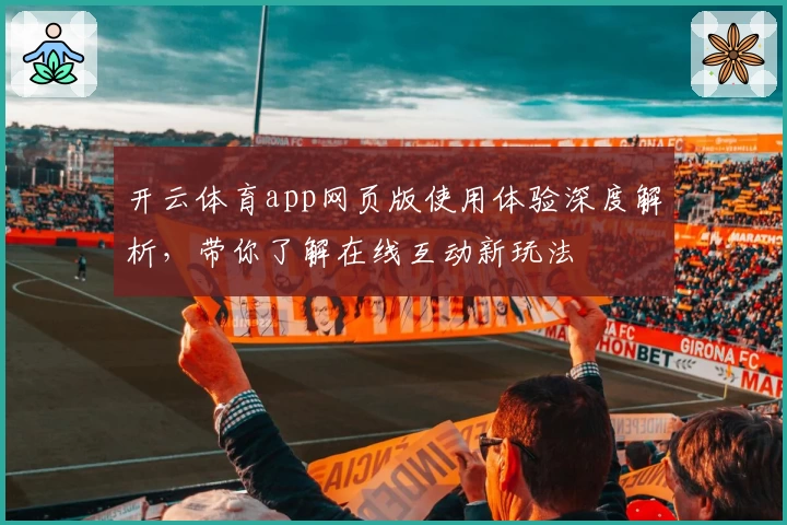 开云体育app网页版使用体验深度解析,带你了解在线互动新玩法