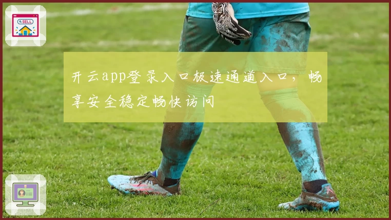 开云app登录入口极速通道入口，畅享安全稳定畅快访问