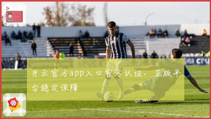 开云官方app入口官方认证，正版平台稳定保障