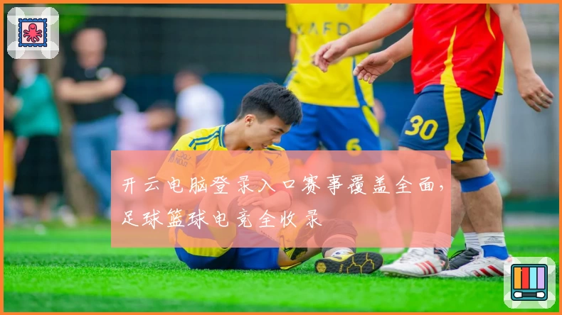 开云电脑登录入口赛事覆盖全面，足球篮球电竞全收录