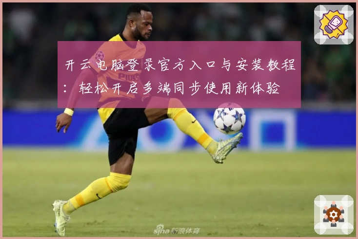 开云电脑登录官方入口与安装教程：轻松开启多端同步使用新体验