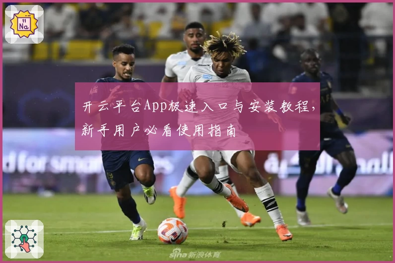 开云平台App极速入口与安装教程，新手用户必看使用指南