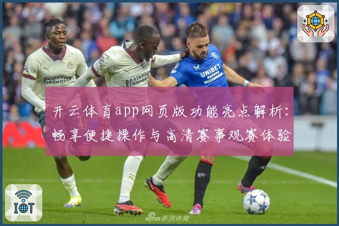 开云体育app网页版功能亮点解析：畅享便捷操作与高清赛事观赛体验