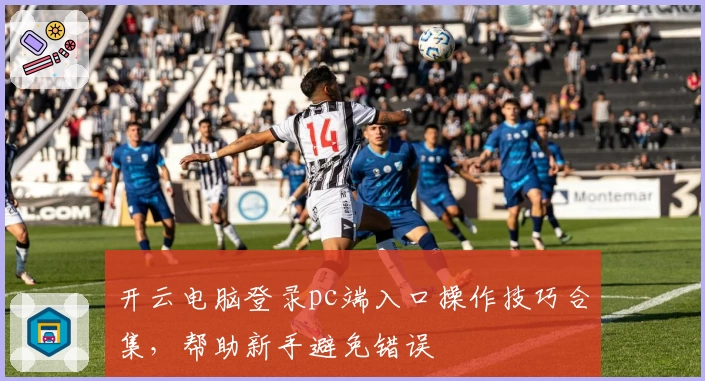 开云电脑登录pc端入口操作技巧合集，帮助新手避免错误