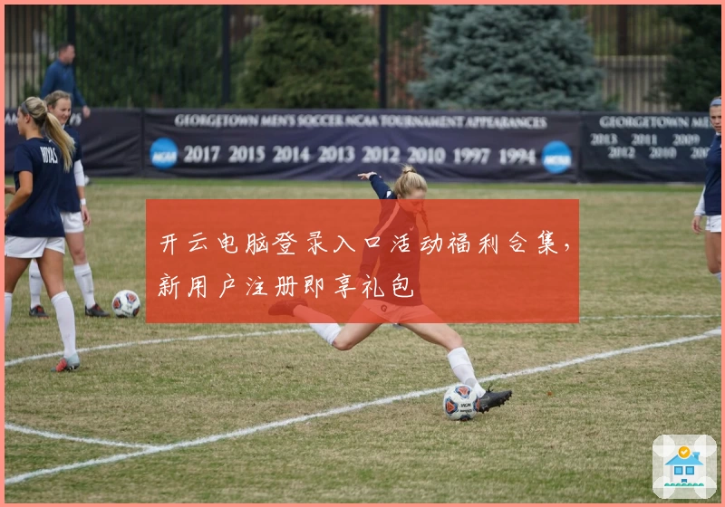 开云电脑登录入口活动福利合集，新用户注册即享礼包