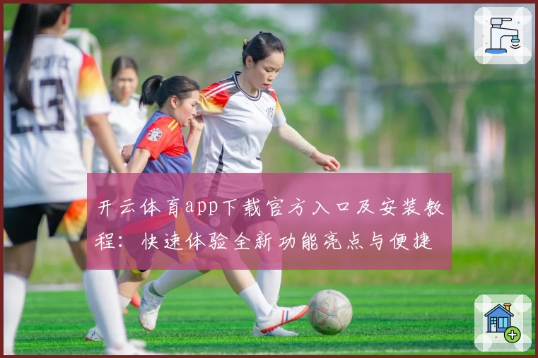 开云体育app下载官方入口及安装教程：快速体验全新功能亮点与便捷操作