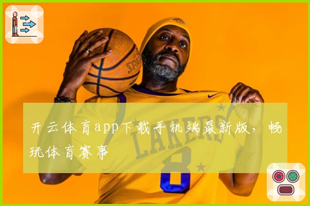 开云体育app下载手机端最新版，畅玩体育赛事